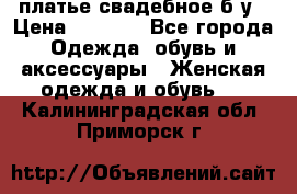 платье свадебное б/у › Цена ­ 5 500 - Все города Одежда, обувь и аксессуары » Женская одежда и обувь   . Калининградская обл.,Приморск г.